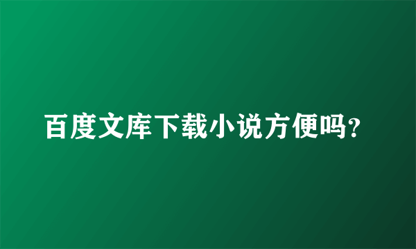 百度文库下载小说方便吗？