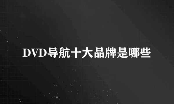 DVD导航十大品牌是哪些