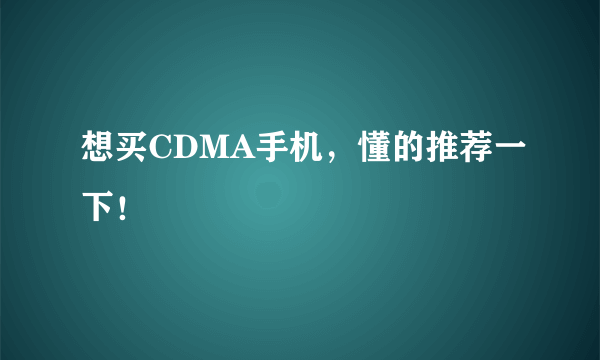 想买CDMA手机，懂的推荐一下！