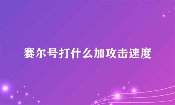 赛尔号打什么加攻击速度