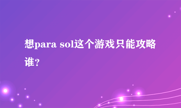 想para sol这个游戏只能攻略谁？