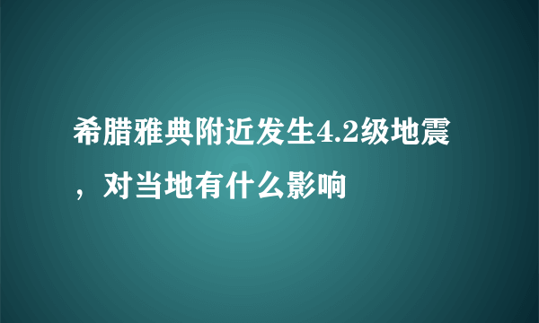希腊雅典附近发生4.2级地震，对当地有什么影响