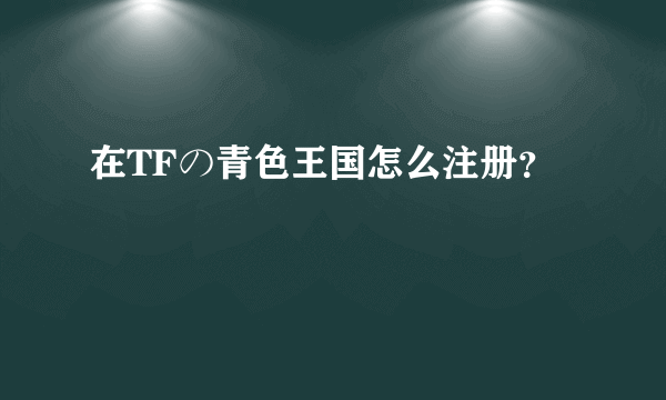 在TFの青色王国怎么注册？