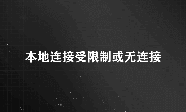 本地连接受限制或无连接