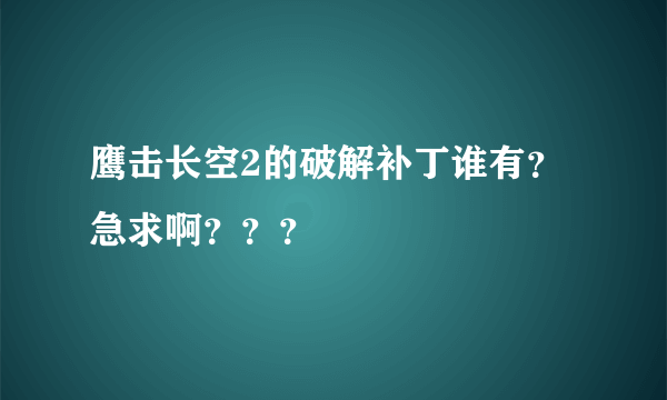 鹰击长空2的破解补丁谁有？急求啊？？？