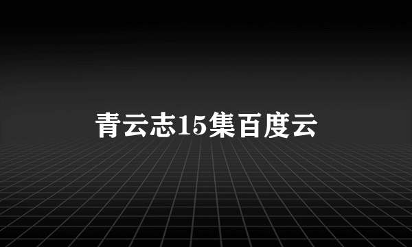 青云志15集百度云