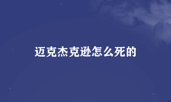 迈克杰克逊怎么死的