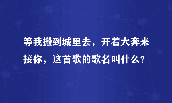 等我搬到城里去，开着大奔来接你，这首歌的歌名叫什么？