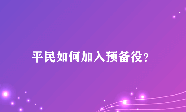 平民如何加入预备役？