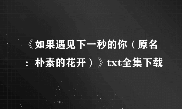 《如果遇见下一秒的你（原名：朴素的花开）》txt全集下载