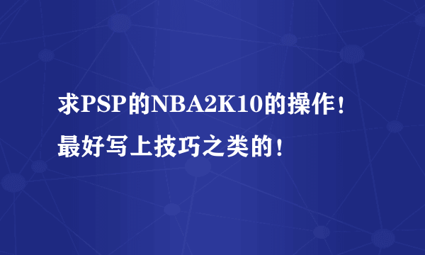 求PSP的NBA2K10的操作！最好写上技巧之类的！