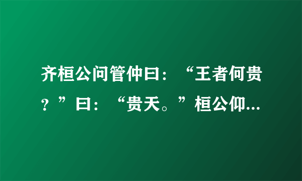 齐桓公问管仲曰：“王者何贵？”曰：“贵天。”桓公仰而视天，管仲曰：“所谓天 齐桓公问管仲曰：“