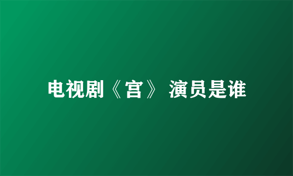 电视剧《宫》 演员是谁