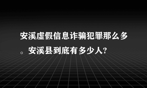 安溪虚假信息诈骗犯罪那么多。安溪县到底有多少人?