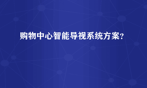 购物中心智能导视系统方案？