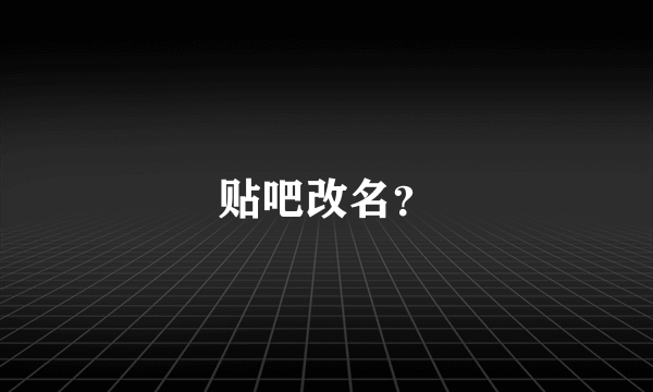 贴吧改名？