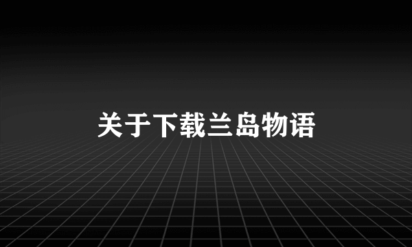 关于下载兰岛物语