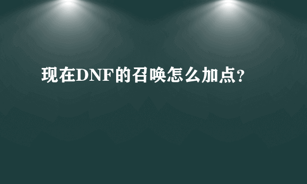 现在DNF的召唤怎么加点？