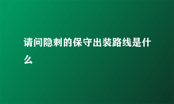 请问隐刺的保守出装路线是什么