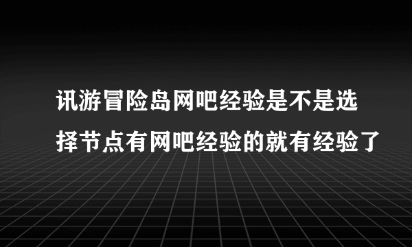 讯游冒险岛网吧经验是不是选择节点有网吧经验的就有经验了