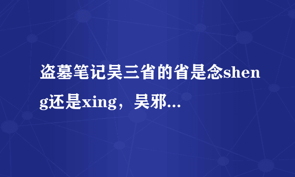 盗墓笔记吴三省的省是念sheng还是xing，吴邪的邪是念ye还是xie？