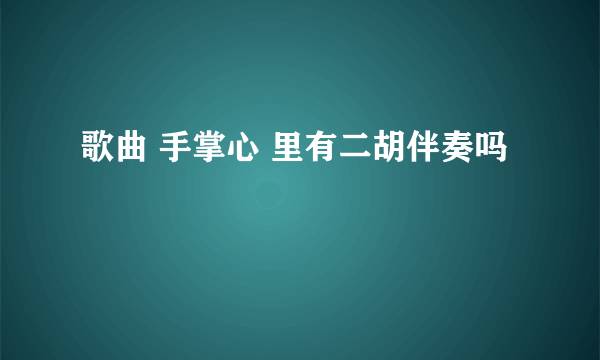 歌曲 手掌心 里有二胡伴奏吗