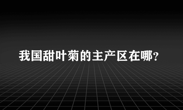 我国甜叶菊的主产区在哪？