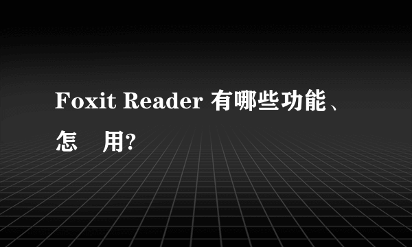 Foxit Reader 有哪些功能、怎麼用?