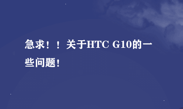 急求！！关于HTC G10的一些问题！