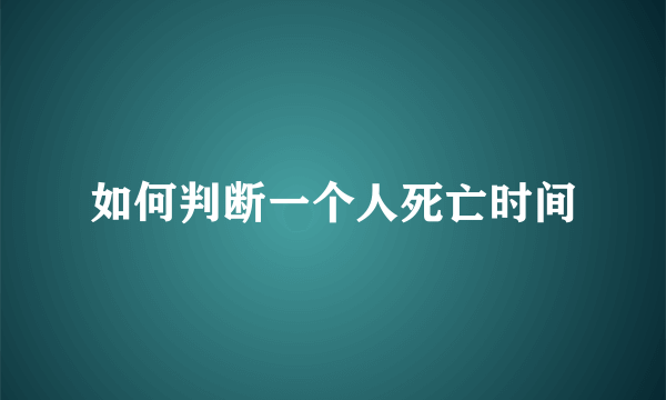 如何判断一个人死亡时间