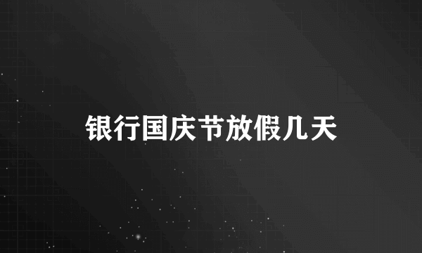 银行国庆节放假几天