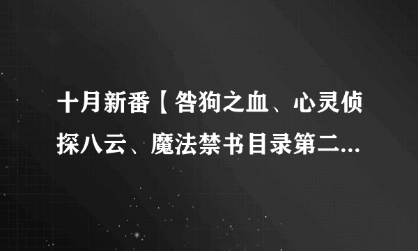 十月新番【咎狗之血、心灵侦探八云、魔法禁书目录第二季】分别多久更新一集