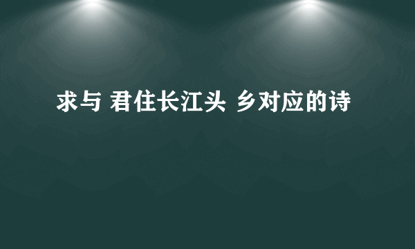 求与 君住长江头 乡对应的诗