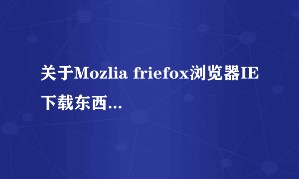 关于Mozlia friefox浏览器IE下载东西的一点问题