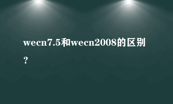 wecn7.5和wecn2008的区别？