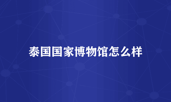泰国国家博物馆怎么样