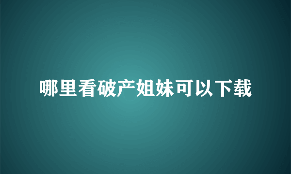 哪里看破产姐妹可以下载