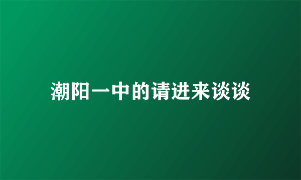 潮阳一中的请进来谈谈