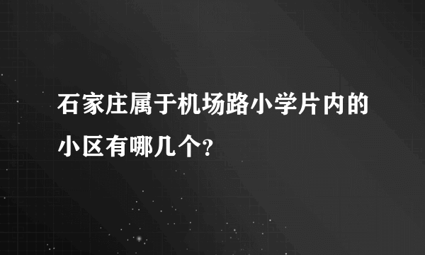 石家庄属于机场路小学片内的小区有哪几个？