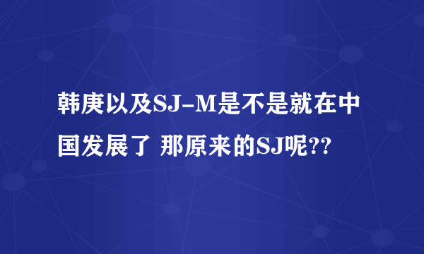 韩庚以及SJ-M是不是就在中国发展了 那原来的SJ呢??