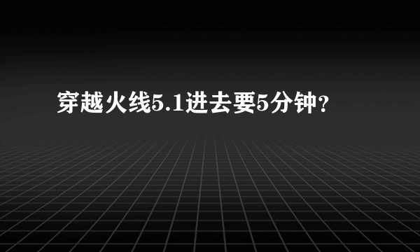 穿越火线5.1进去要5分钟？