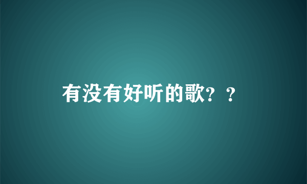 有没有好听的歌？？