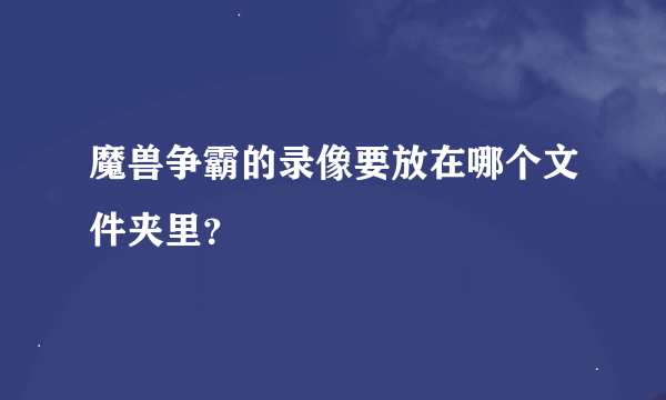 魔兽争霸的录像要放在哪个文件夹里？