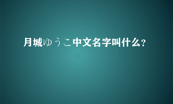 月城ゆうこ中文名字叫什么？