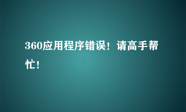 360应用程序错误！请高手帮忙！
