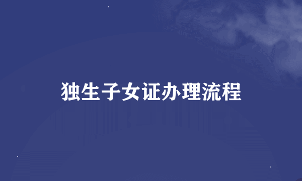 独生子女证办理流程