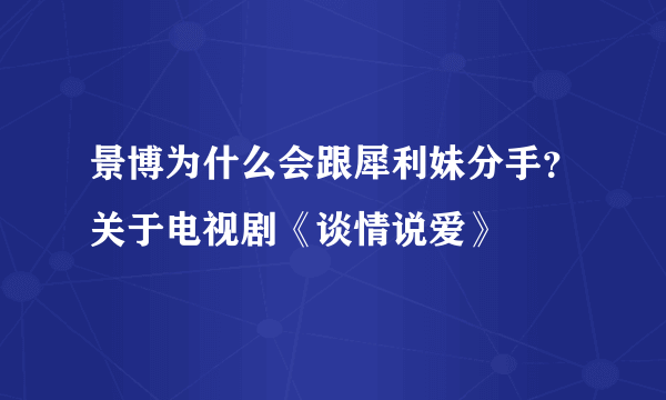 景博为什么会跟犀利妹分手？关于电视剧《谈情说爱》