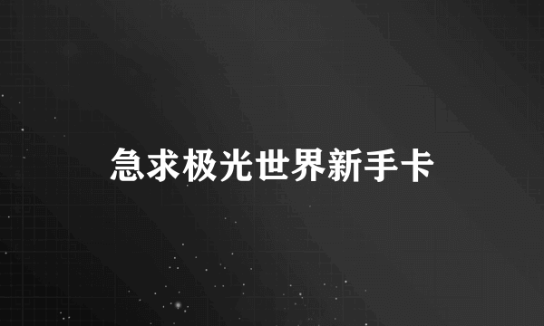 急求极光世界新手卡