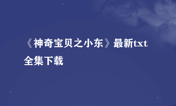 《神奇宝贝之小东》最新txt全集下载