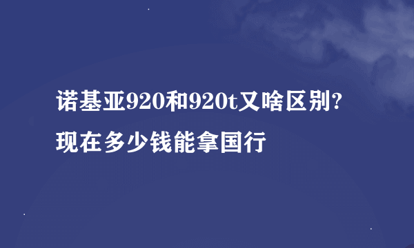 诺基亚920和920t又啥区别?现在多少钱能拿国行